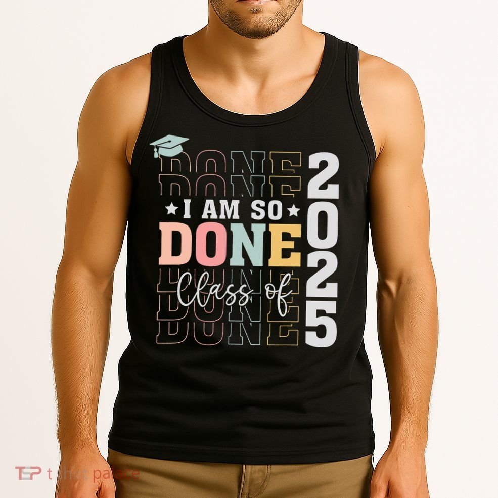 Class Of 2025 I Am So Done Senior 2025 Graduation Student Tank Top