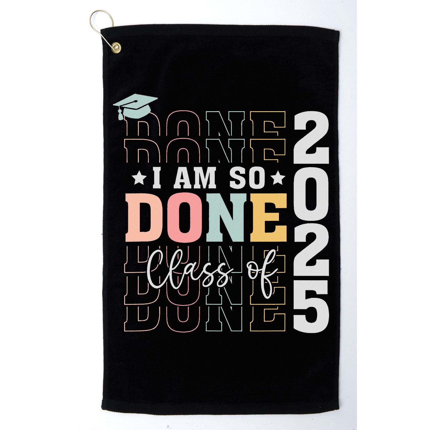 Class Of 2025 I Am So Done Senior 2025 Graduation Student Golf Towel