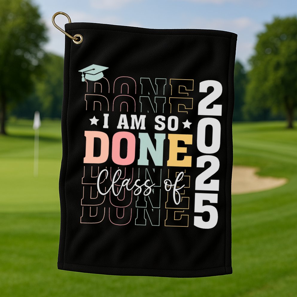 Class Of 2025 I Am So Done Senior 2025 Graduation Student Golf Towel
