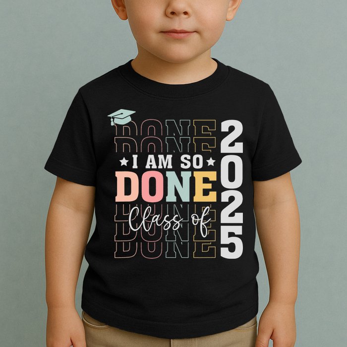 Class Of 2025 I Am So Done Senior 2025 Graduation Student Toddler T-Shirt