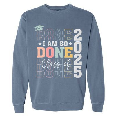 Class Of 2025 I Am So Done Senior 2025 Graduation Student Garment-Dyed Sweatshirt
