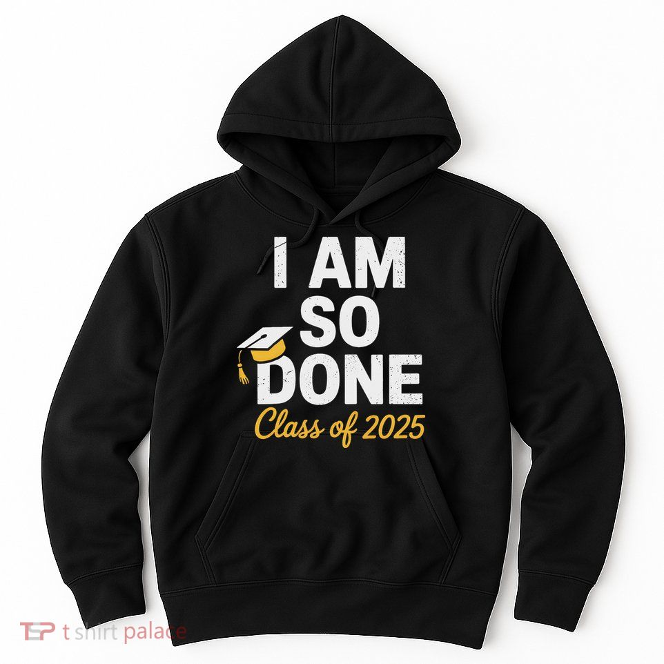 Class Of 2025 I Am So Done Graduation For Him Her Senior 25 Hoodie