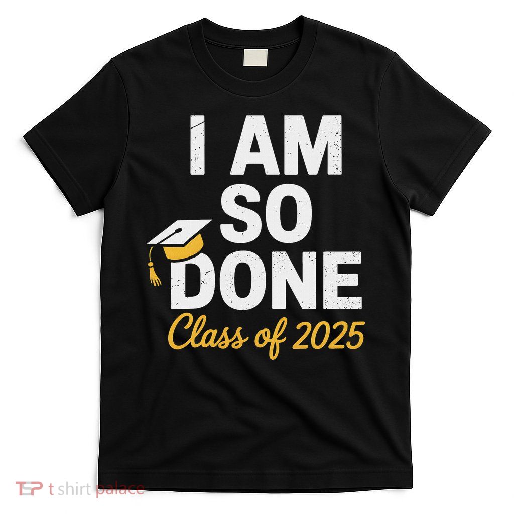 Class Of 2025 I Am So Done Graduation For Him Her Senior 25 T-Shirt