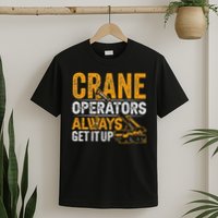 Crane Operators Always Get It Up Operate Cranes Operator T-Shirt