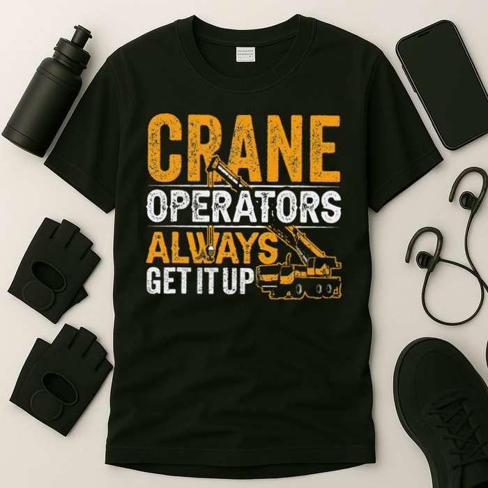 Crane Operators Always Get It Up Operate Cranes Operator T-Shirt
