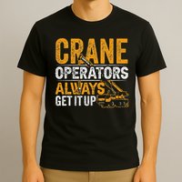 Crane Operators Always Get It Up Operate Cranes Operator T-Shirt