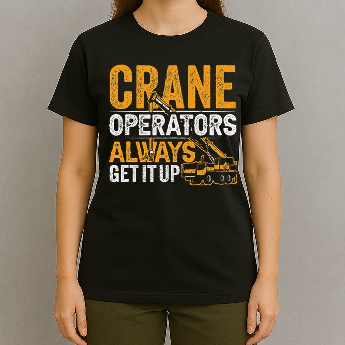 Crane Operators Always Get It Up Operate Cranes Operator T-Shirt