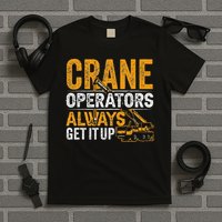 Crane Operators Always Get It Up Operate Cranes Operator T-Shirt