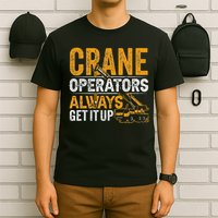Crane Operators Always Get It Up Operate Cranes Operator T-Shirt