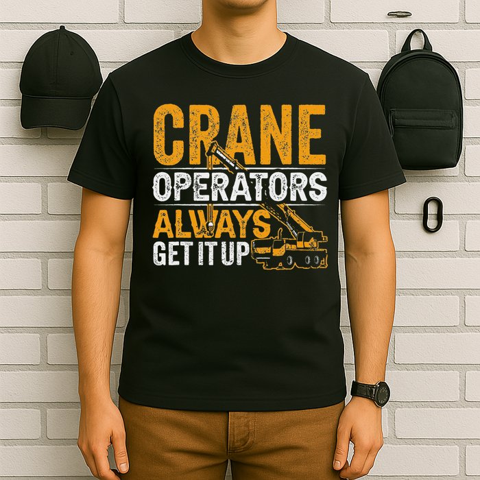 Crane Operators Always Get It Up Operate Cranes Operator T-Shirt