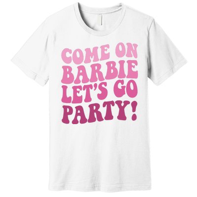 Come On Barbe Lets Go Party! Premium T-Shirt