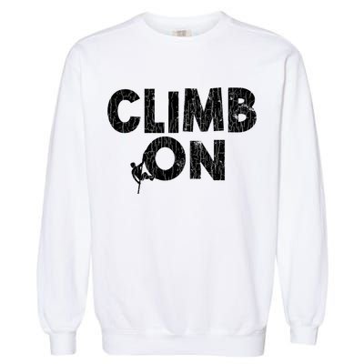 Climb On Funny Mountain Climbing Rock Climber Graphic Gift Garment-Dyed Sweatshirt