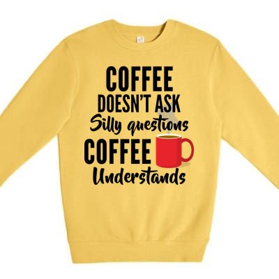 Coffee Doesn't Ask Silly Questions Coffee Understands Premium Crewneck Sweatshirt