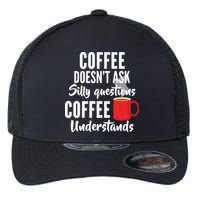 Coffee Doesn't Ask Silly Questions Coffee Understands Flexfit Unipanel Trucker Cap