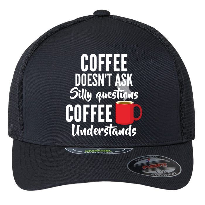 Coffee Doesn't Ask Silly Questions Coffee Understands Flexfit Unipanel Trucker Cap