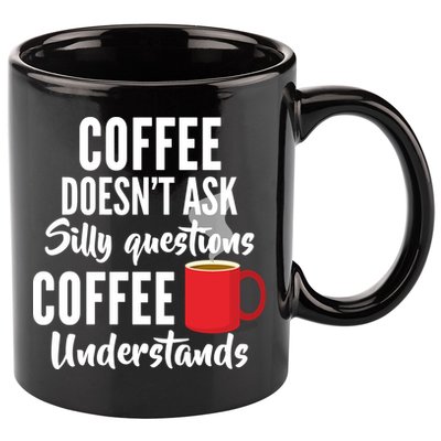 Coffee Doesn't Ask Silly Questions Coffee Understands 11oz C Handle Ceramic Mug