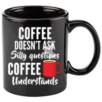 Coffee Doesn't Ask Silly Questions Coffee Understands 11oz C Handle Ceramic Mug