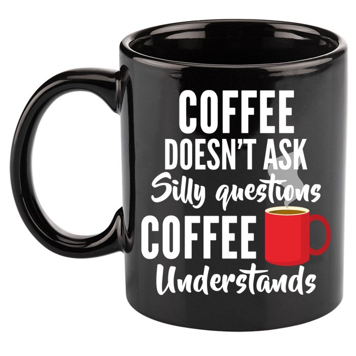 Coffee Doesn't Ask Silly Questions Coffee Understands 11oz C Handle Ceramic Mug
