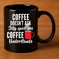 Coffee Doesn't Ask Silly Questions Coffee Understands 11oz C Handle Ceramic Mug