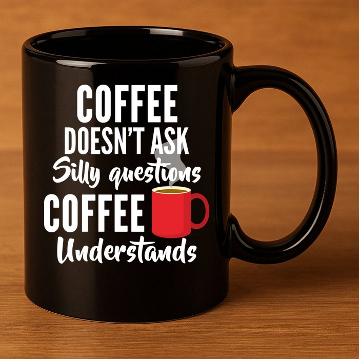 Coffee Doesn't Ask Silly Questions Coffee Understands 11oz C Handle Ceramic Mug