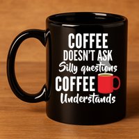 Coffee Doesn't Ask Silly Questions Coffee Understands 11oz C Handle Ceramic Mug