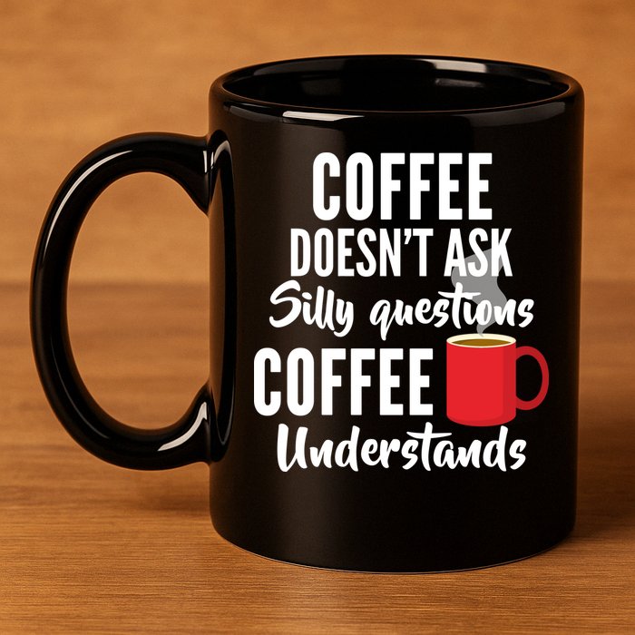 Coffee Doesn't Ask Silly Questions Coffee Understands 11oz C Handle Ceramic Mug