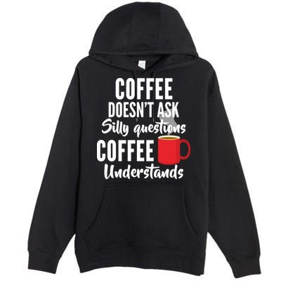 Coffee Doesn't Ask Silly Questions Coffee Understands Premium Pullover Hoodie