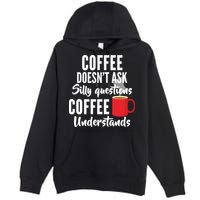 Coffee Doesn't Ask Silly Questions Coffee Understands Premium Pullover Hoodie