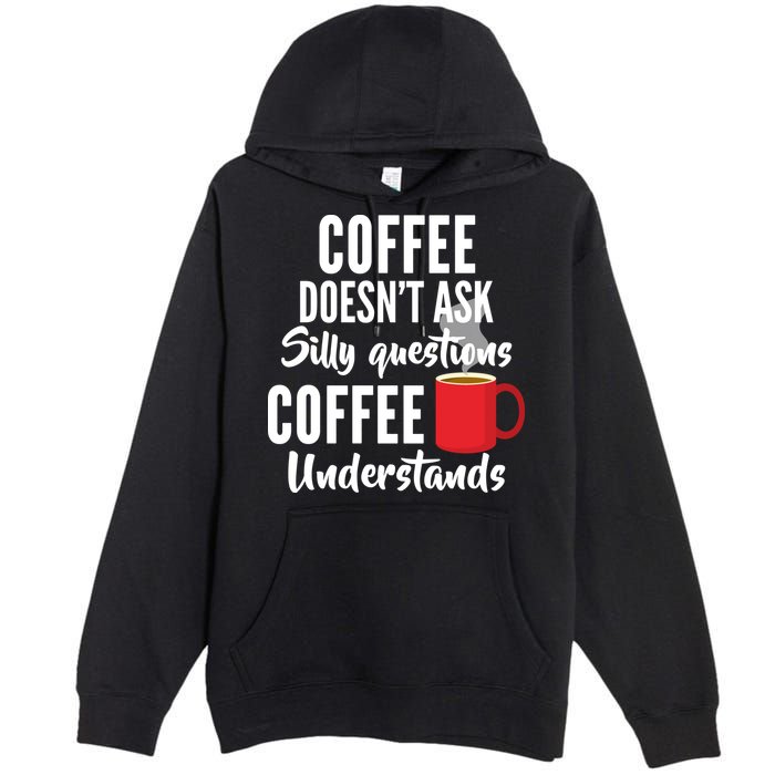 Coffee Doesn't Ask Silly Questions Coffee Understands Premium Pullover Hoodie