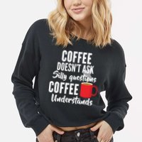 Coffee Doesn't Ask Silly Questions Coffee Understands Cropped Pullover Crew