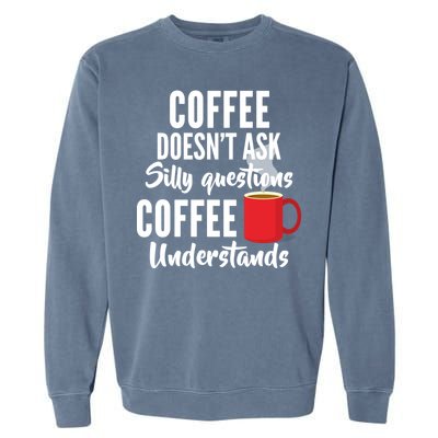 Coffee Doesn't Ask Silly Questions Coffee Understands Garment-Dyed Sweatshirt