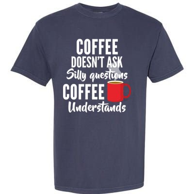 Coffee Doesn't Ask Silly Questions Coffee Understands Garment-Dyed Heavyweight T-Shirt