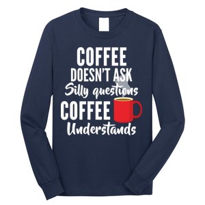 Coffee Doesn't Ask Silly Questions Coffee Understands Long Sleeve Shirt