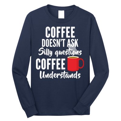 Coffee Doesn't Ask Silly Questions Coffee Understands Long Sleeve Shirt