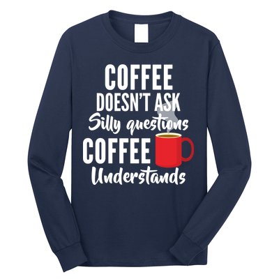 Coffee Doesn't Ask Silly Questions Coffee Understands Long Sleeve Shirt