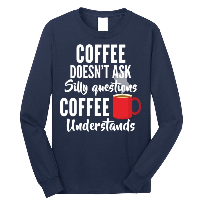 Coffee Doesn't Ask Silly Questions Coffee Understands Long Sleeve Shirt