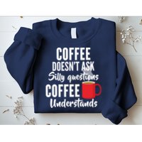 Coffee Doesn't Ask Silly Questions Coffee Understands Sweatshirt
