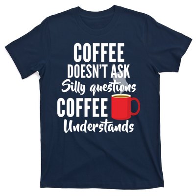 Coffee Doesn't Ask Silly Questions Coffee Understands T-Shirt