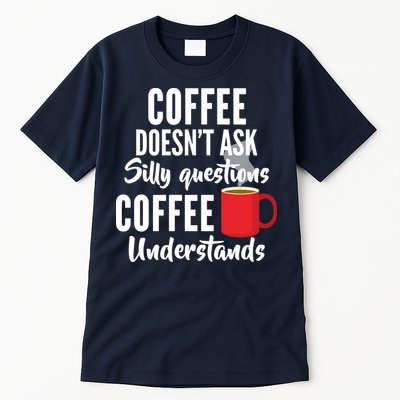 Coffee Doesn't Ask Silly Questions Coffee Understands Tall T-Shirt