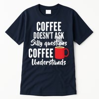 Coffee Doesn't Ask Silly Questions Coffee Understands Tall T-Shirt
