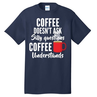 Coffee Doesn't Ask Silly Questions Coffee Understands Tall T-Shirt