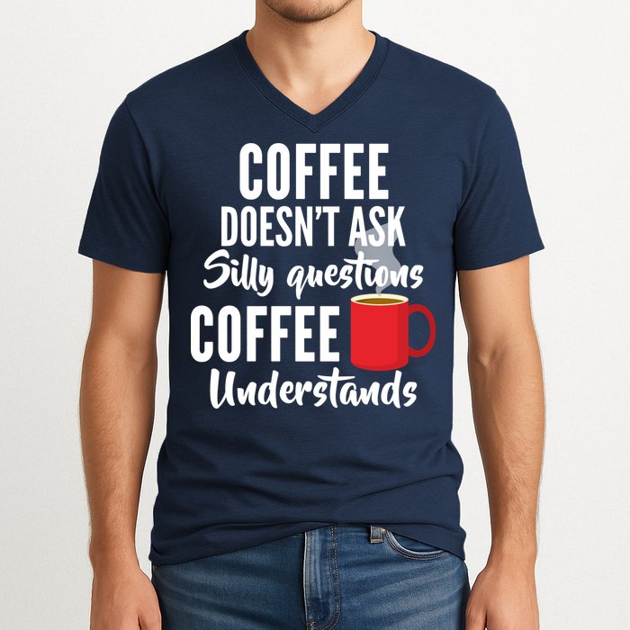 Coffee Doesn't Ask Silly Questions Coffee Understands V-Neck T-Shirt