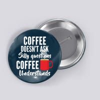 Coffee Doesn't Ask Silly Questions Coffee Understands Button