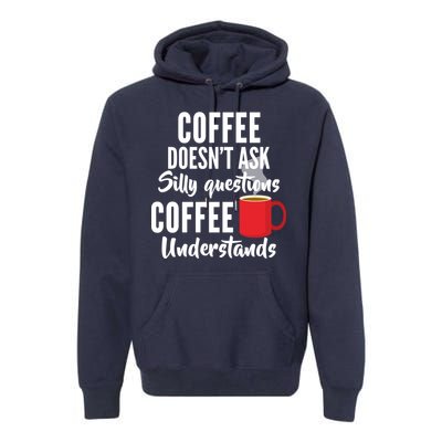 Coffee Doesn't Ask Silly Questions Coffee Understands Premium Hoodie