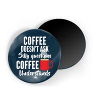 Coffee Doesn't Ask Silly Questions Coffee Understands Magnet