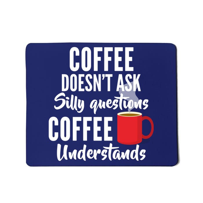 Coffee Doesn't Ask Silly Questions Coffee Understands Mousepad