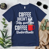 Coffee Doesn't Ask Silly Questions Coffee Understands Premium T-Shirt