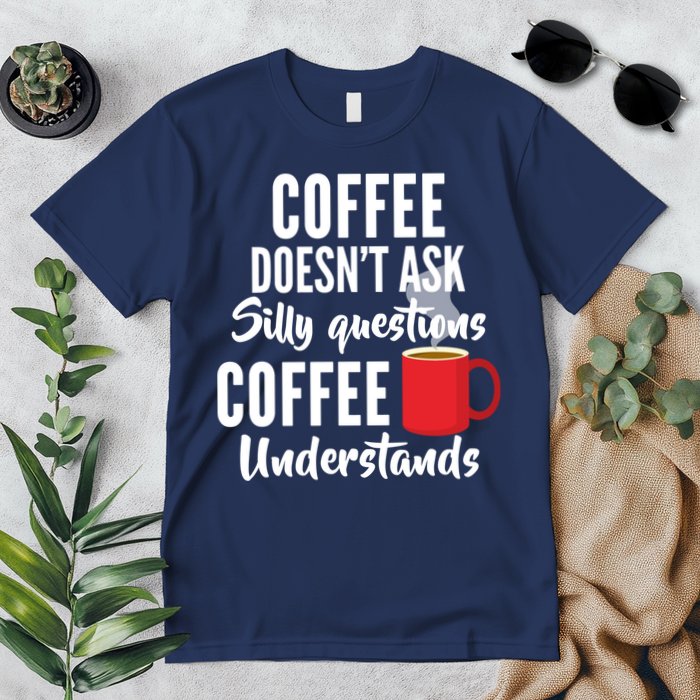 Coffee Doesn't Ask Silly Questions Coffee Understands Premium T-Shirt
