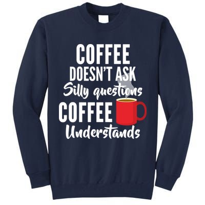 Coffee Doesn't Ask Silly Questions Coffee Understands Tall Sweatshirt