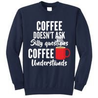 Coffee Doesn't Ask Silly Questions Coffee Understands Tall Sweatshirt